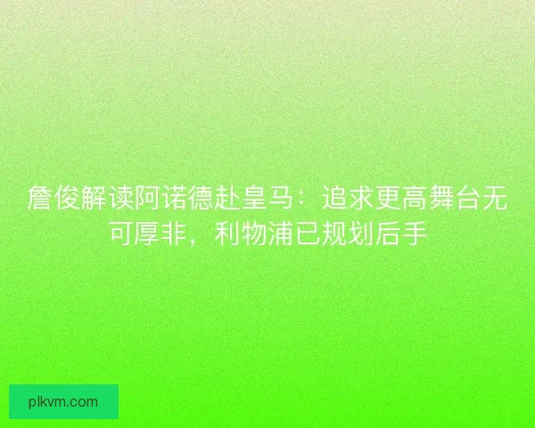 詹俊解读阿诺德赴皇马：追求更高舞台无可厚非，利物浦已规划后手