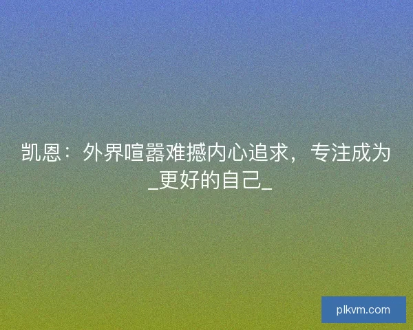 凯恩：外界喧嚣难撼内心追求，专注成为 _更好的自己_