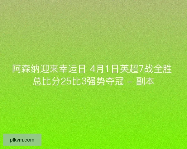 阿森纳迎来幸运日 4月1日英超7战全胜 总比分25比3强势夺冠 - 副本
