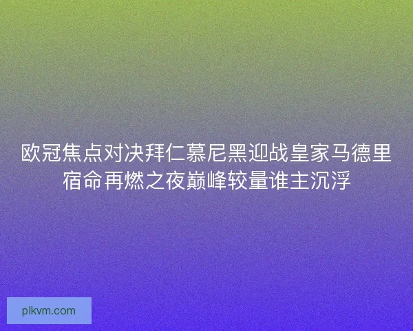 欧冠焦点对决拜仁慕尼黑迎战皇家马德里宿命再燃之夜巅峰较量谁主沉浮