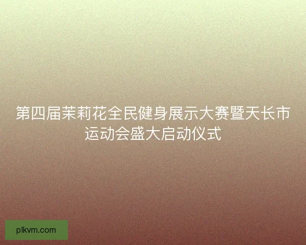 第四届茉莉花全民健身展示大赛暨天长市运动会盛大启动仪式