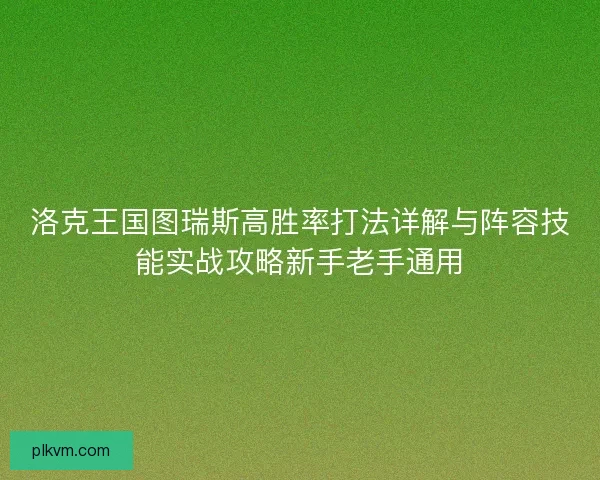 洛克王国图瑞斯高胜率打法详解与阵容技能实战攻略新手老手通用