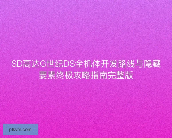SD高达G世纪DS全机体开发路线与隐藏要素终极攻略指南完整版 SD高达G世纪DS全机体开发路线与隐藏要素终极攻略指南完整版