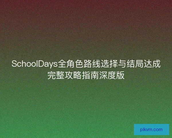 SchoolDays全角色路线选择与结局达成完整攻略指南深度版